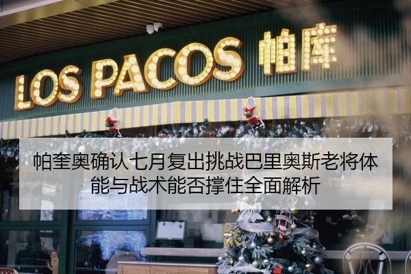 帕奎奥确认七月复出挑战巴里奥斯老将体能与战术能否撑住全面解析